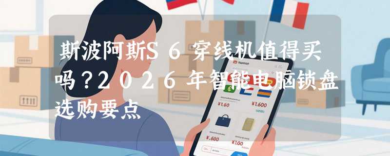 斯波阿斯S6穿线机值得买吗？2026年智能电脑锁盘选购要点