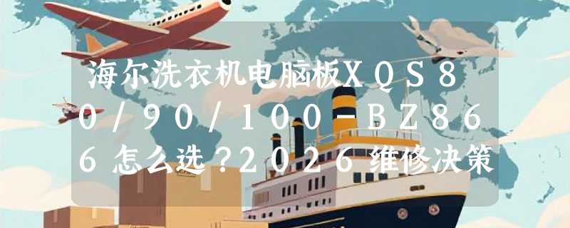 海尔洗衣机电脑板XQS80/90/100-BZ866怎么选？2026维修决策指南