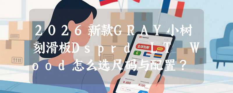2026新款GRAY小树刻滑板Dsprd LT Wood怎么选尺码与配置？
