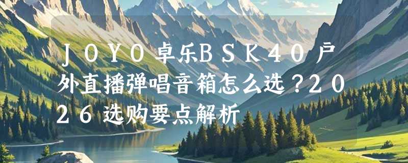 JOYO卓乐BSK40户外直播弹唱音箱怎么选？2026选购要点解析