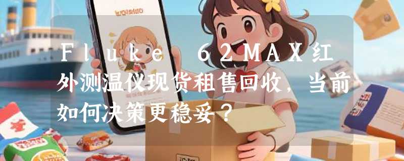 Fluke 62MAX红外测温仪现货租售回收，当前如何决策更稳妥？