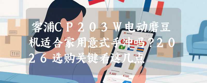 客浦CP203W电动磨豆机适合家用意式手冲吗？2026选购关键看这几点