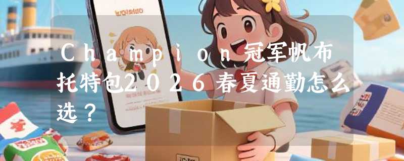 Champion冠军帆布托特包2026春夏通勤怎么选？