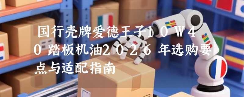 国行壳牌爱德王子10W40踏板机油2026年选购要点与适配指南