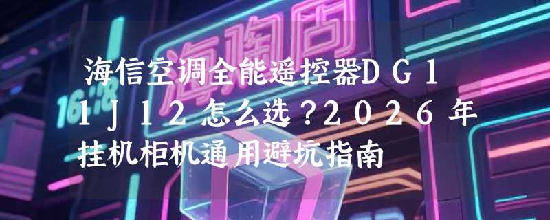 海信空调全能遥控器DG11J12怎么选？2026年挂机柜机通用避坑指南