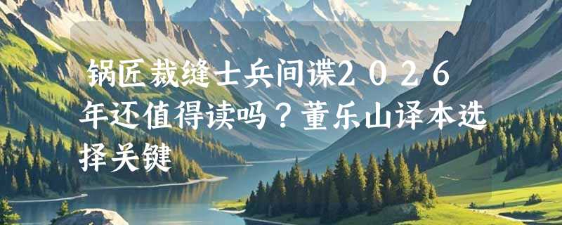 锅匠裁缝士兵间谍2026年还值得读吗？董乐山译本选择关键