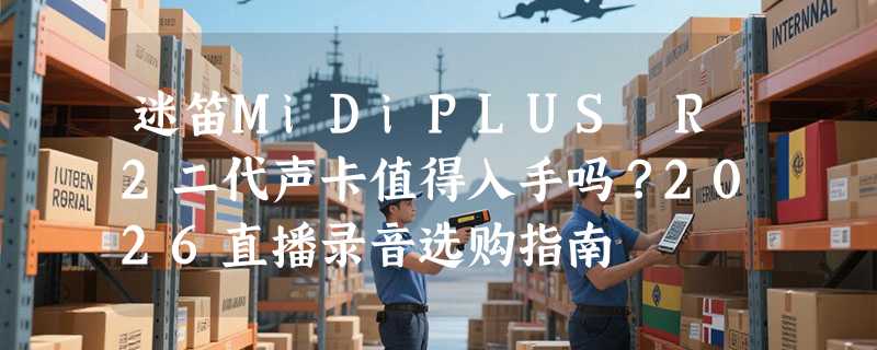 迷笛MiDiPLUS R2二代声卡值得入手吗？2026直播录音选购指南