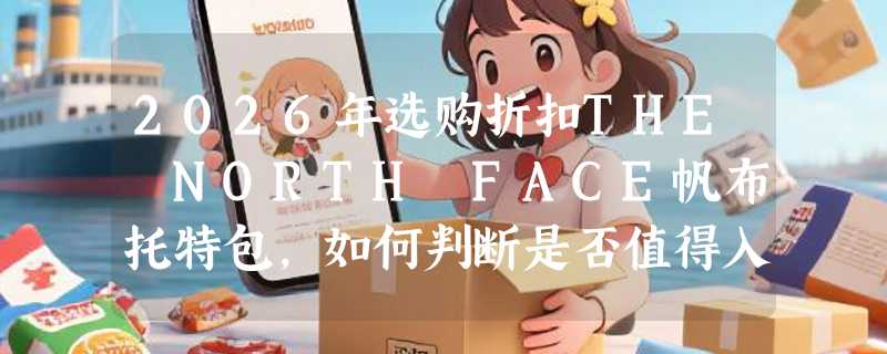 2026年选购折扣THE NORTH FACE帆布托特包，如何判断是否值得入手？