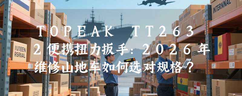TOPEAK TT2632便携扭力扳手：2026年维修山地车如何选对规格？