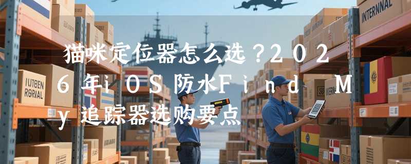 猫咪定位器怎么选？2026年iOS防水Find My追踪器选购要点