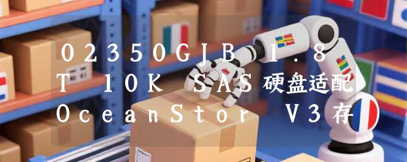 02350GJB 1.8T 10K SAS硬盘适配OceanStor V3存储吗？2026选购关键