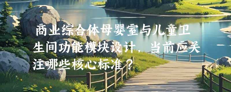 商业综合体母婴室与儿童卫生间功能模块设计，当前应关注哪些核心标准？
