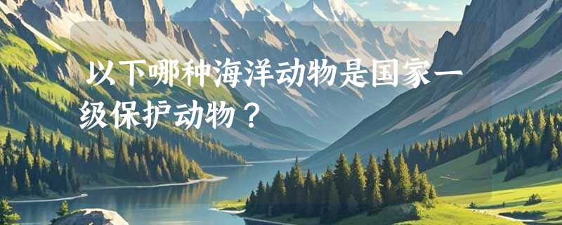 以下哪种海洋动物是国家一级保护动物？