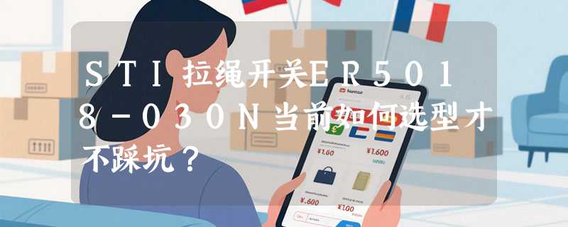 STI拉绳开关ER5018-030N当前如何选型才不踩坑？