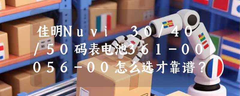 佳明Nuvi 30/40/50码表电池361-00056-00怎么选才靠谱？