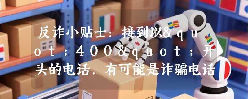 反诈小贴士：接到以"400"开头的电话，有可能是诈骗电话吗？
