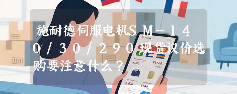 施耐德伺服电机SM-140/30/290现货议价选购要注意什么？
