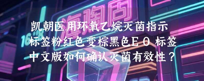 凯朝医用环氧乙烷灭菌指示标签粉红色变棕黑色EO标签中文版如何确认灭菌有效性？