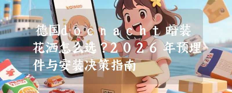 德国docnacht暗装花洒怎么选？2026年预埋件与安装决策指南
