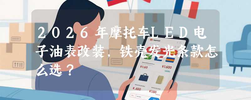 2026年摩托车LED电子油表改装，铁壳发光条款怎么选？