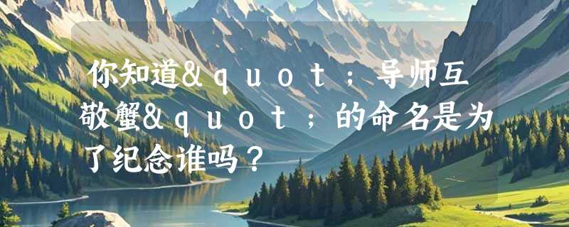 你知道"导师互敬蟹"的命名是为了纪念谁吗？