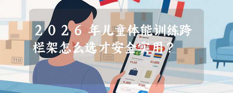 2026年儿童体能训练跨栏架怎么选才安全实用？