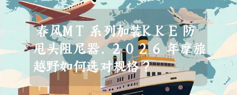 春风MT系列加装KKE防甩头阻尼器，2026年摩旅越野如何选对规格？