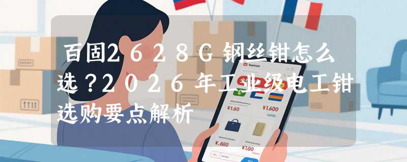 百固2628G钢丝钳怎么选？2026年工业级电工钳选购要点解析