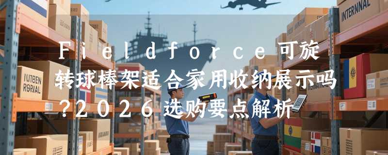 Fieldforce可旋转球棒架适合家用收纳展示吗？2026选购要点解析