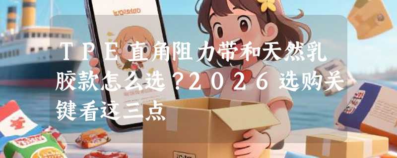 TPE直角阻力带和天然乳胶款怎么选？2026选购关键看这三点