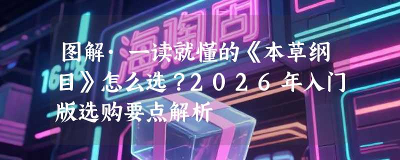 图解·一读就懂的《本草纲目》怎么选？2026年入门版选购要点解析