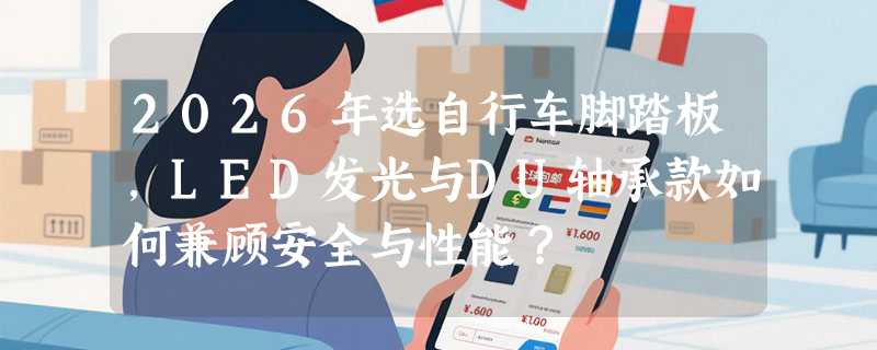 2026年选自行车脚踏板，LED发光与DU轴承款如何兼顾安全与性能？