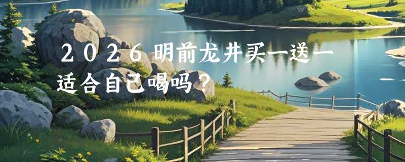 2026明前龙井买一送一适合自己喝吗？