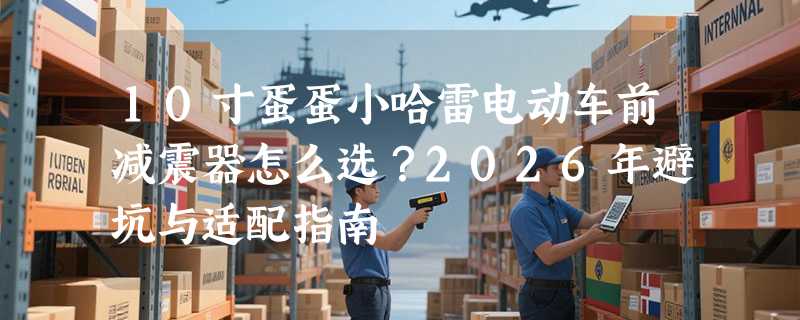 10寸蛋蛋小哈雷电动车前减震器怎么选？2026年避坑与适配指南