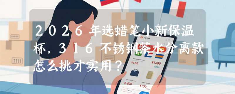 2026年选蜡笔小新保温杯，316不锈钢茶水分离款怎么挑才实用？