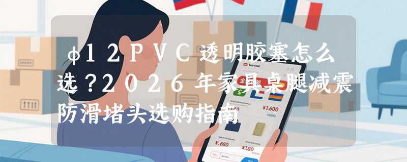 φ12PVC透明胶塞怎么选？2026年家具桌腿减震防滑堵头选购指南