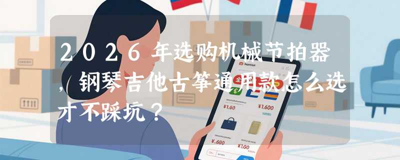 2026年选购机械节拍器，钢琴吉他古筝通用款怎么选才不踩坑？
