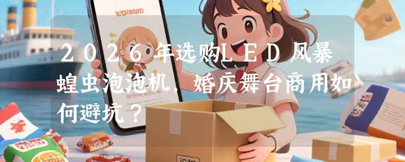 2026年选购LED风暴蝗虫泡泡机，婚庆舞台商用如何避坑？