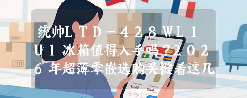 统帅LTD-428WL1U1冰箱值得入手吗？2026年超薄零嵌选购关键看这几点