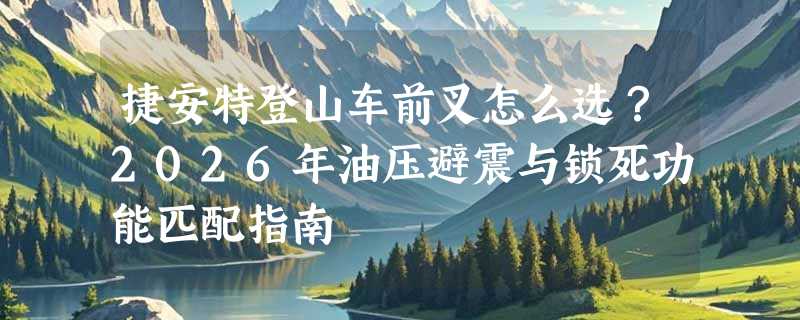 捷安特登山车前叉怎么选？2026年油压避震与锁死功能匹配指南