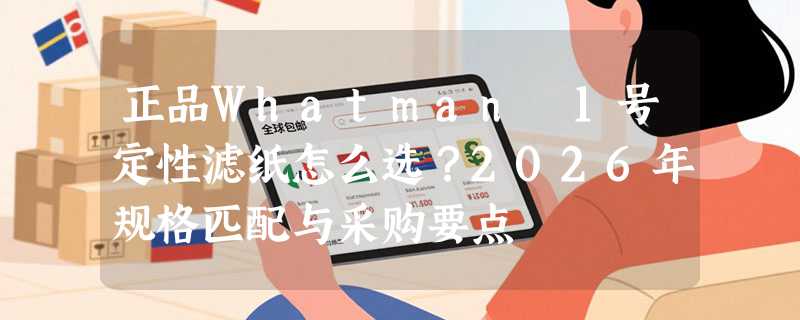 正品Whatman 1号定性滤纸怎么选？2026年规格匹配与采购要点