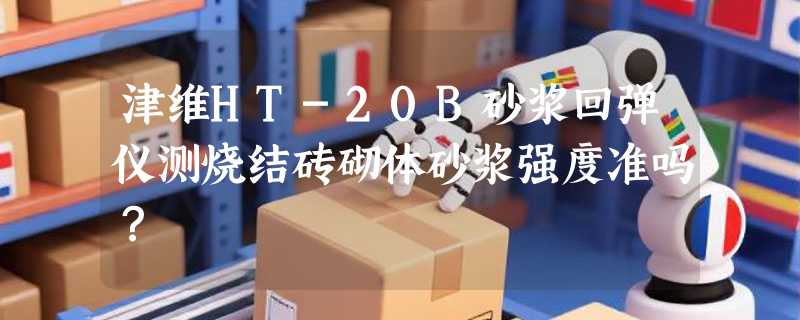 津维HT-20B砂浆回弹仪测烧结砖砌体砂浆强度准吗？