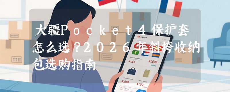 大疆Pocket4保护套怎么选？2026年斜挎收纳包选购指南