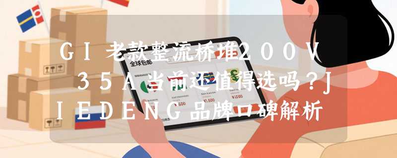 GI老款整流桥堆200V 35A当前还值得选吗？JIEDENG品牌口碑解析
