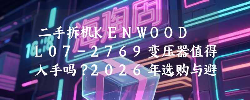 二手拆机KENWOOD L07-2769变压器值得入手吗？2026年选购与避坑指南