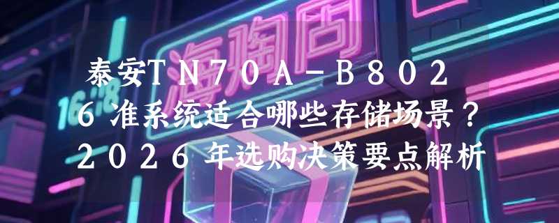 泰安TN70A-B8026准系统适合哪些存储场景？2026年选购决策要点解析