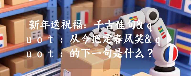 新年送祝福：千古佳句"从今把定春风笑"的下一句是什么？
