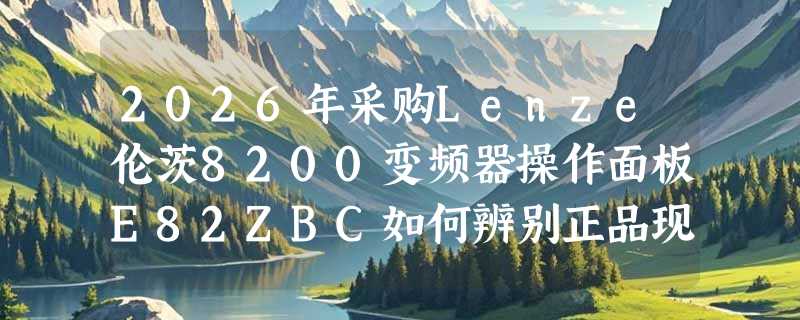 2026年采购Lenze伦茨8200变频器操作面板E82ZBC如何辨别正品现货？
