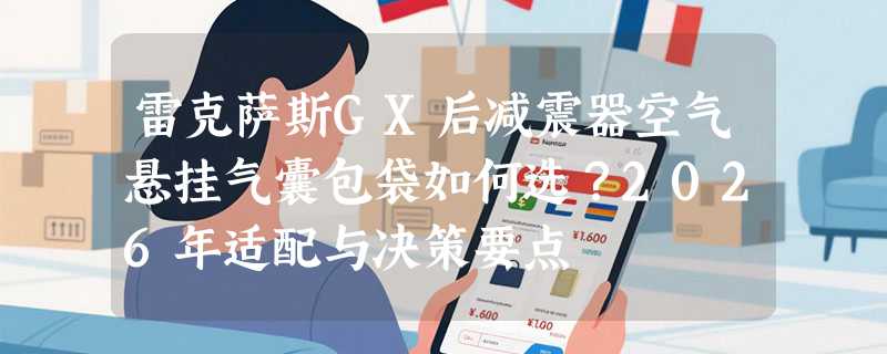 雷克萨斯GX后减震器空气悬挂气囊包袋如何选？2026年适配与决策要点