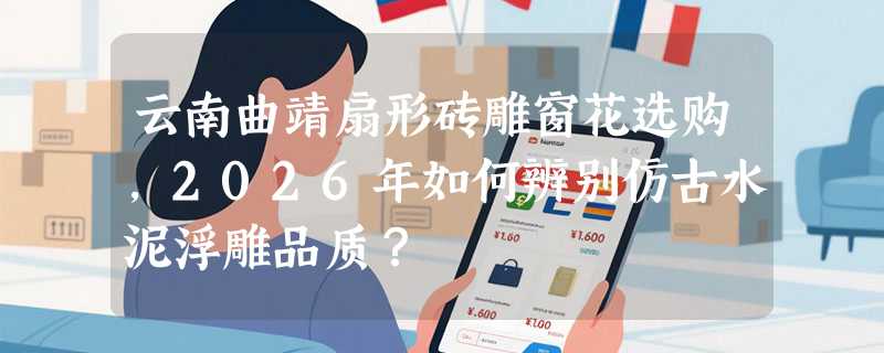 云南曲靖扇形砖雕窗花选购，2026年如何辨别仿古水泥浮雕品质？